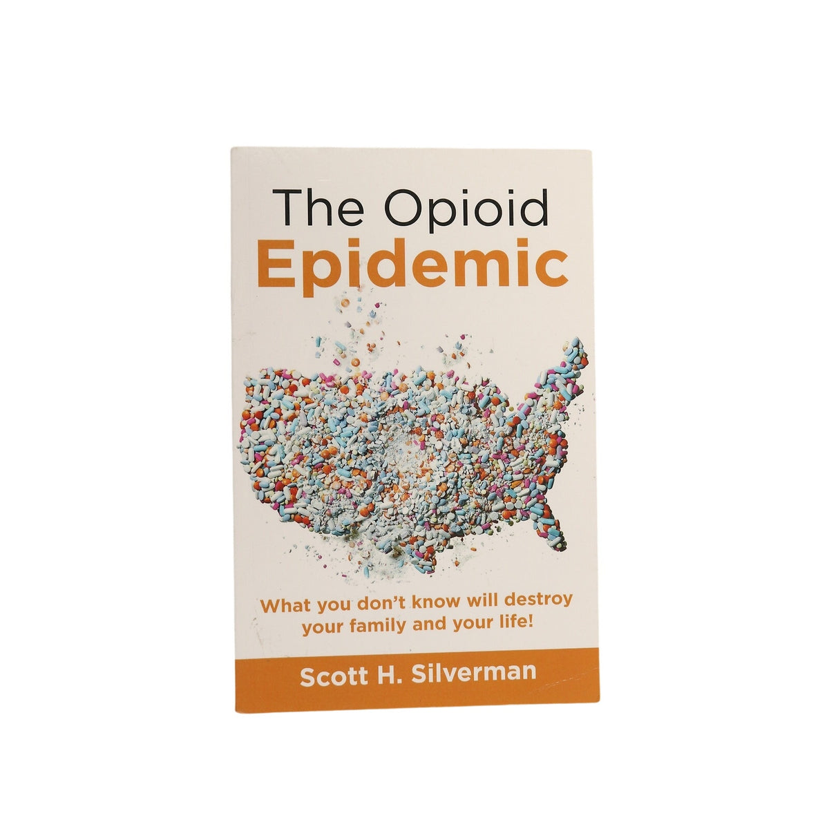 The Opioid Epidemic: What You Don’T Know Will Destroy Your Family and Your Life